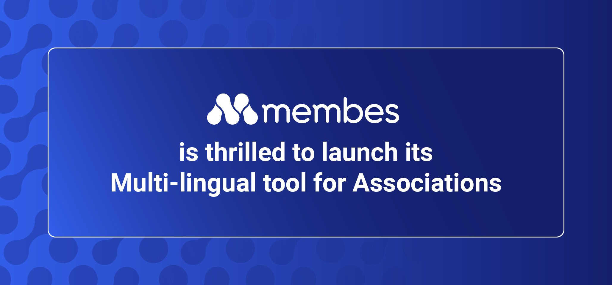 Membes is thrilled to launch its Multi-lingual tool for Associations